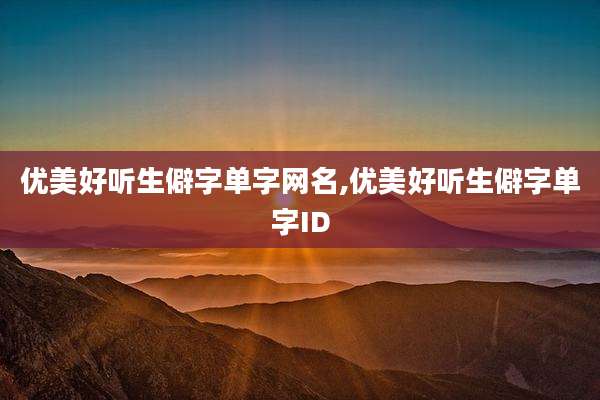 优美好听生僻字单字网名,优美好听生僻字单字ID