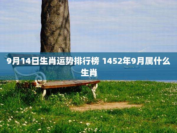 9月14日生肖运势排行榜 1452年9月属什么生肖