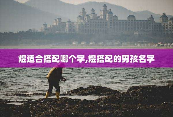煜适合搭配哪个字,煜搭配的男孩名字