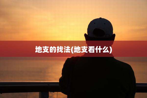 地支的找法(地支看什么)