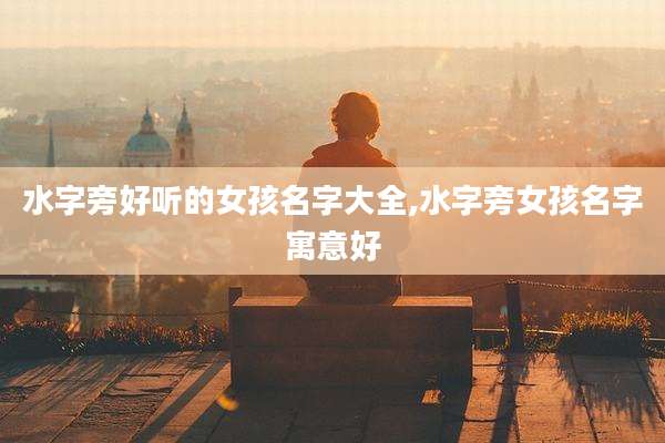 水字旁好听的女孩名字大全,水字旁女孩名字寓意好