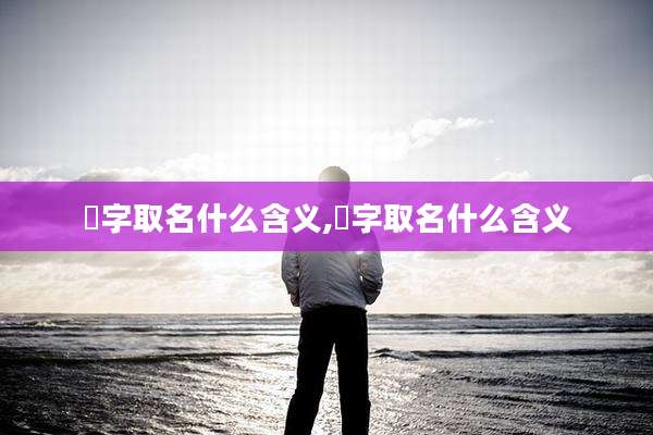 秞字取名什么含义,栯字取名什么含义