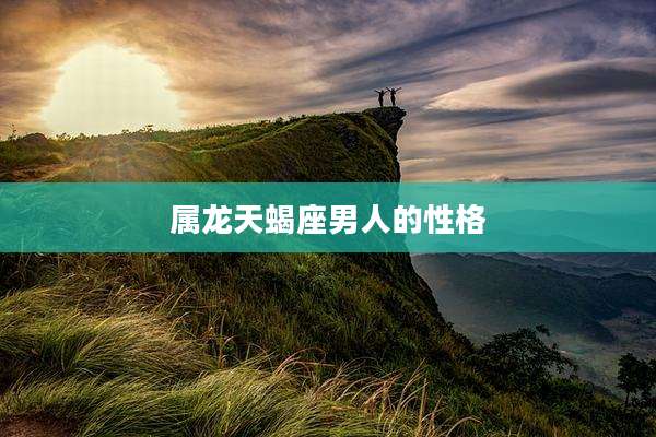 属龙天蝎座男人的性格