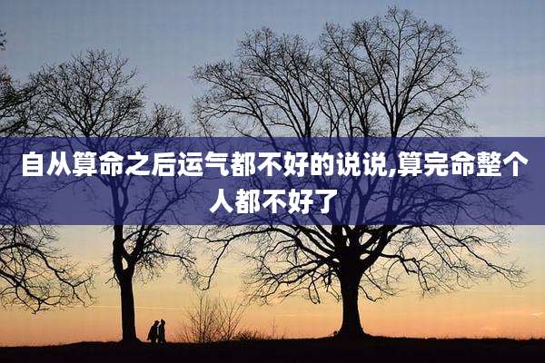 自从算命之后运气都不好的说说,算完命整个人都不好了