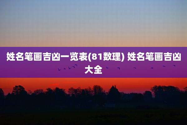 姓名笔画吉凶一览表(81数理) 姓名笔画吉凶大全