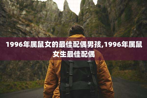 1996年属鼠女的最佳配偶男孩,1996年属鼠女生最佳配偶