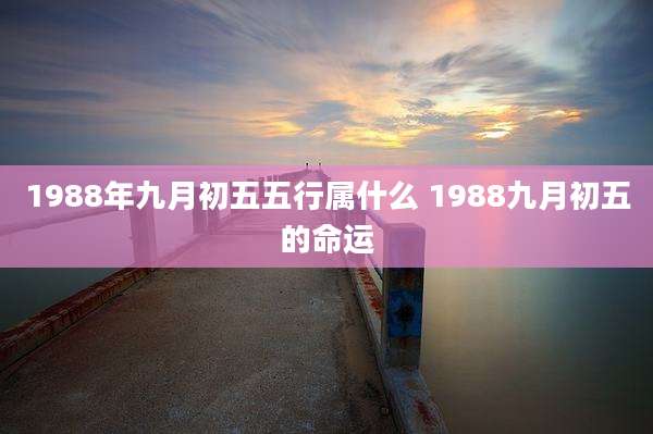 1988年九月初五五行属什么 1988九月初五的命运
