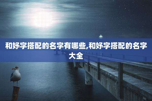 和妤字搭配的名字有哪些,和妤字搭配的名字大全