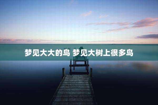 梦见大大的鸟 梦见大树上很多鸟