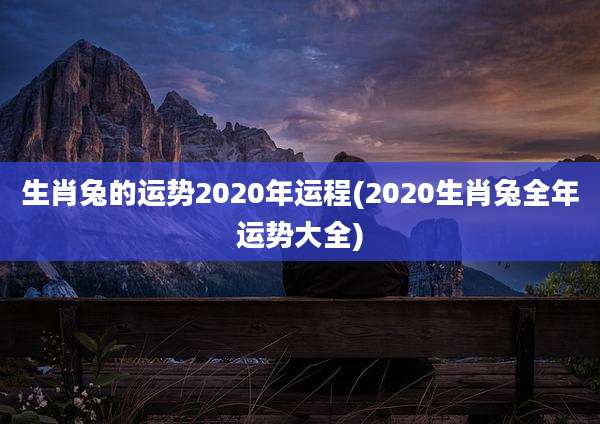 生肖兔的运势2020年运程(2020生肖兔全年运势大全)