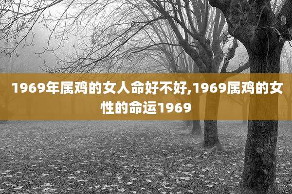 1969年属鸡的女人命好不好,1969属鸡的女性的命运1969