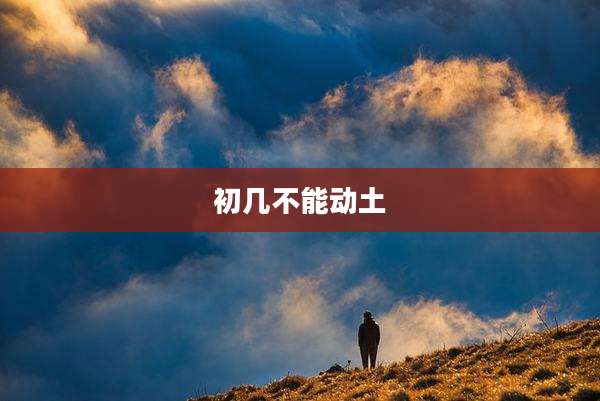 初几不能动土