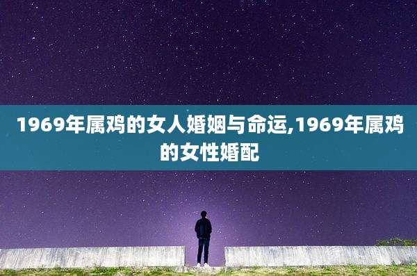 1969年属鸡的女人婚姻与命运,1969年属鸡的女性婚配