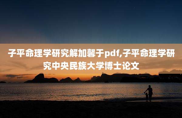 子平命理学研究解加馨于pdf,子平命理学研究中央民族大学博士论文