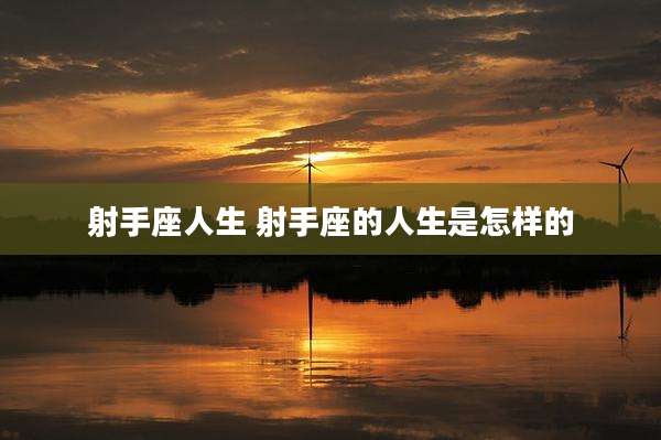 射手座人生 射手座的人生是怎样的