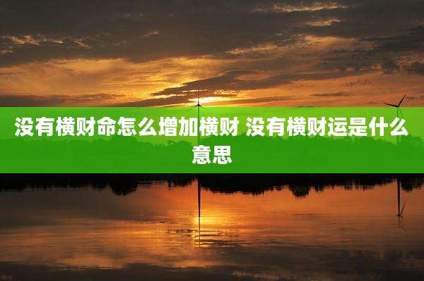 没有横财命怎么增加横财 没有横财运是什么意思