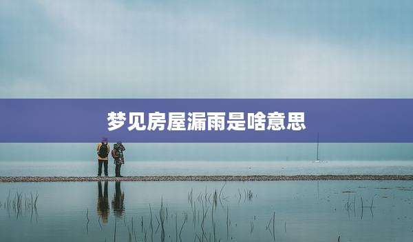 梦见房屋漏雨是啥意思