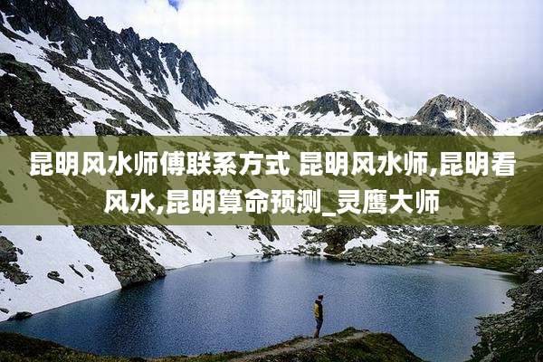 昆明风水师傅联系方式 昆明风水师,昆明看风水,昆明算命预测_灵鹰大师