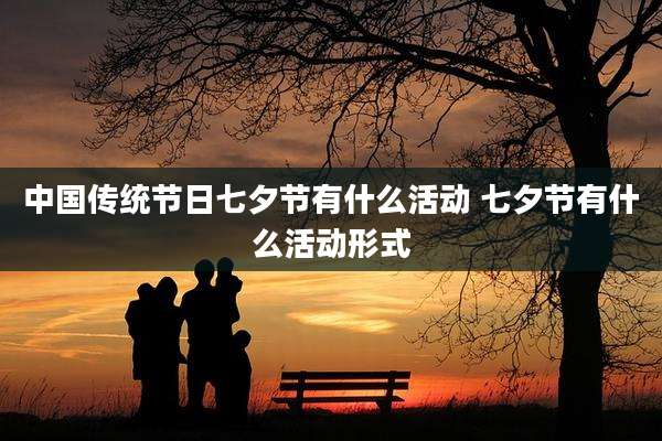 中国传统节日七夕节有什么活动 七夕节有什么活动形式