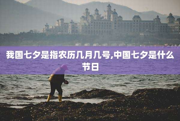 我国七夕是指农历几月几号,中国七夕是什么节日