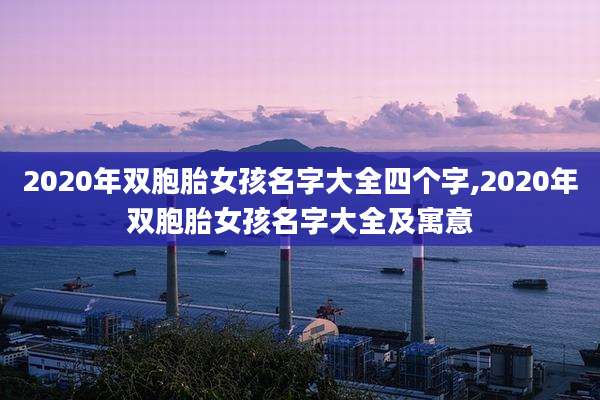 2020年双胞胎女孩名字大全四个字,2020年双胞胎女孩名字大全及寓意