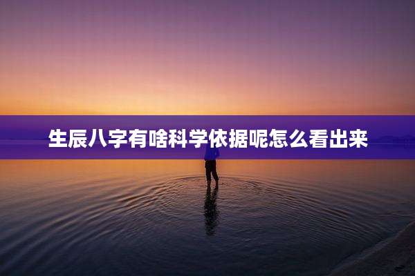 生辰八字有啥科学依据呢怎么看出来