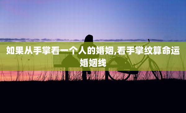 如果从手掌看一个人的婚姻,看手掌纹算命运婚姻线