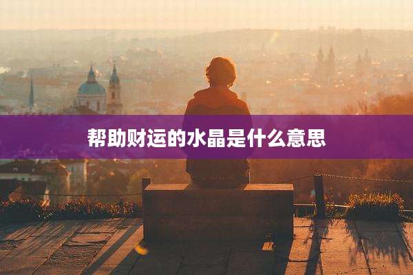 帮助财运的水晶是什么意思
