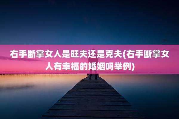 右手断掌女人是旺夫还是克夫(右手断掌女人有幸福的婚姻吗举例)