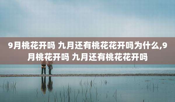 9月桃花开吗 九月还有桃花花开吗为什么,9月桃花开吗 九月还有桃花花开吗