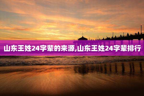 山东王姓24字辈的来源,山东王姓24字辈排行