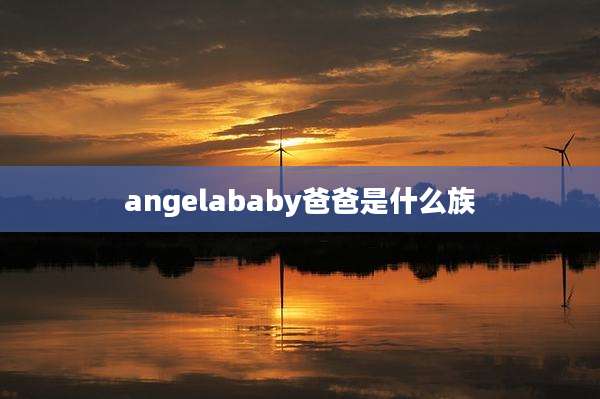 angelababy爸爸是什么族