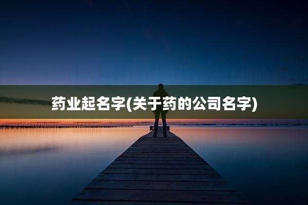 药业起名字(关于药的公司名字)