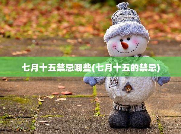 七月十五禁忌哪些(七月十五的禁忌)