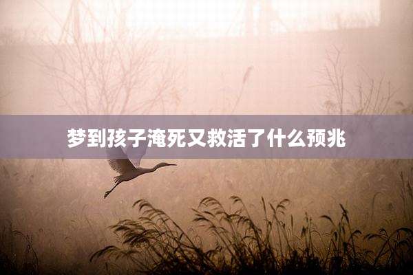 梦到孩子淹死又救活了什么预兆