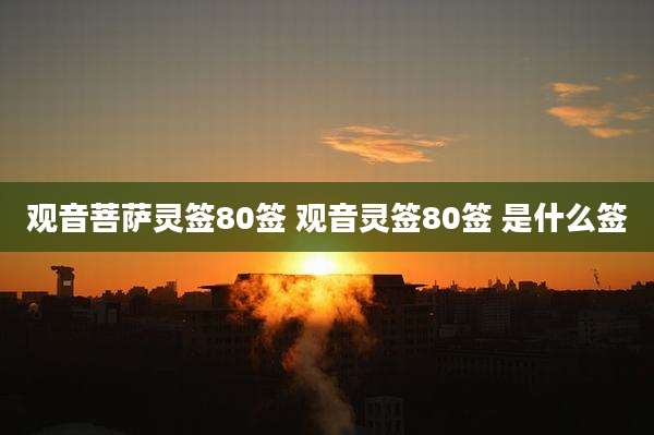 观音菩萨灵签80签 观音灵签80签 是什么签