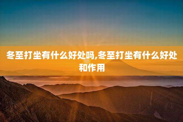 冬至打坐有什么好处吗,冬至打坐有什么好处和作用