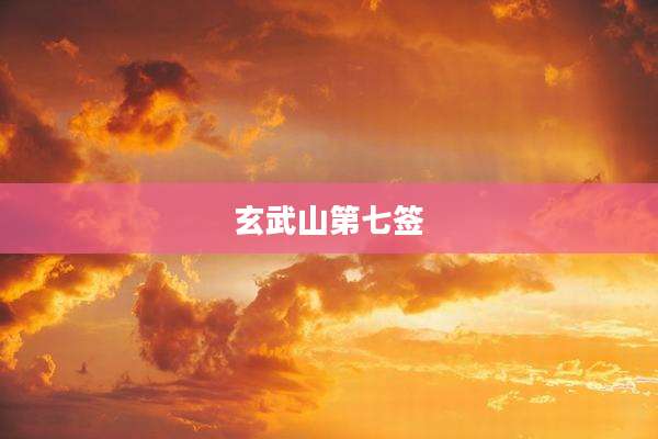 玄武山第七签