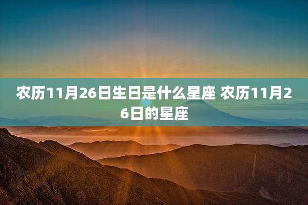 农历11月26日生日是什么星座 农历11月26日的星座