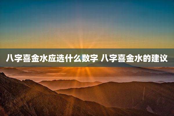 八字喜金水应选什么数字 八字喜金水的建议