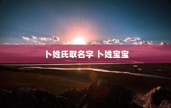 卜姓氏取名字 卜姓宝宝
