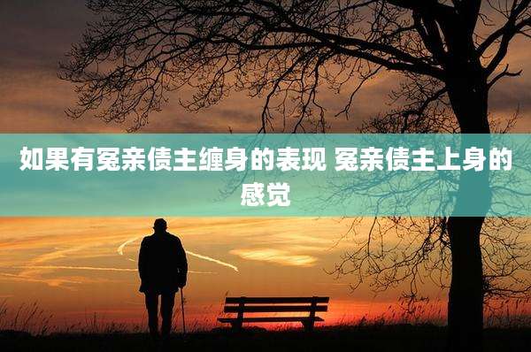如果有冤亲债主缠身的表现 冤亲债主上身的感觉