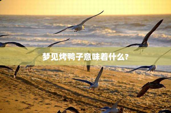 梦见烤鸭子意味着什么?