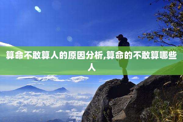算命不敢算人的原因分析,算命的不敢算哪些人