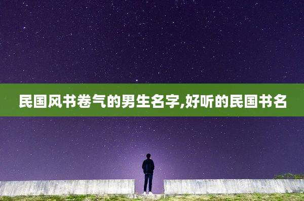 民国风书卷气的男生名字,好听的民国书名