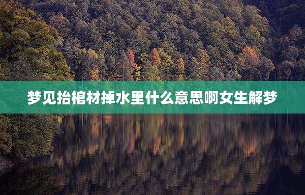 梦见抬棺材掉水里什么意思啊女生解梦