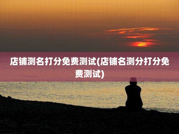 店铺测名打分免费测试(店铺名测分打分免费测试)