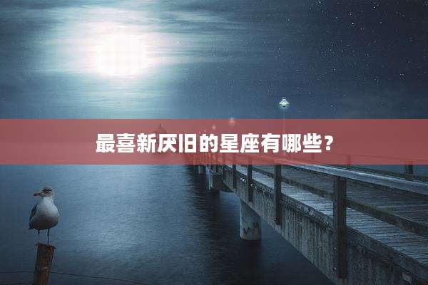 最喜新厌旧的星座有哪些?