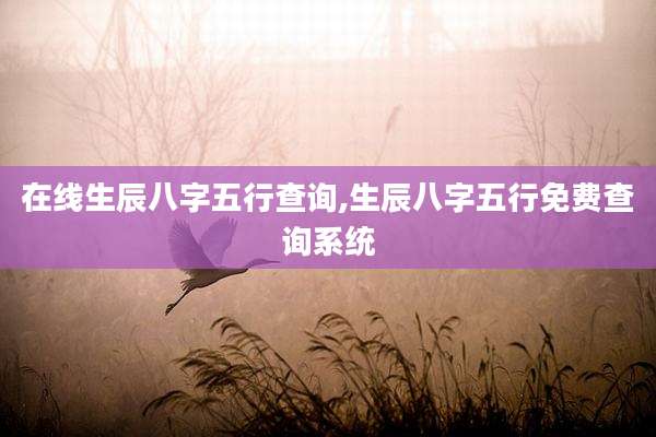 在线生辰八字五行查询,生辰八字五行免费查询系统