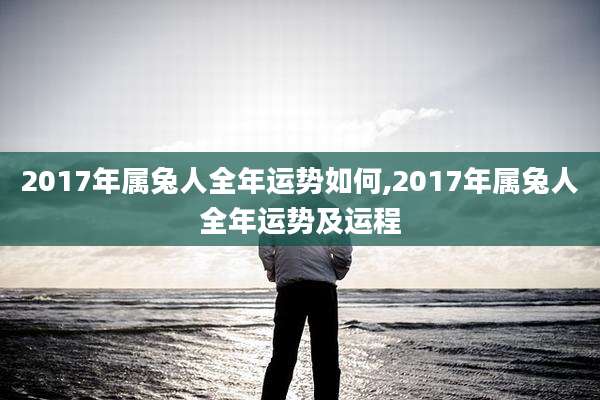 2017年属兔人全年运势如何,2017年属兔人全年运势及运程